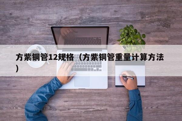 方紫銅管12規(guī)格（方紫銅管重量計算方法 ）