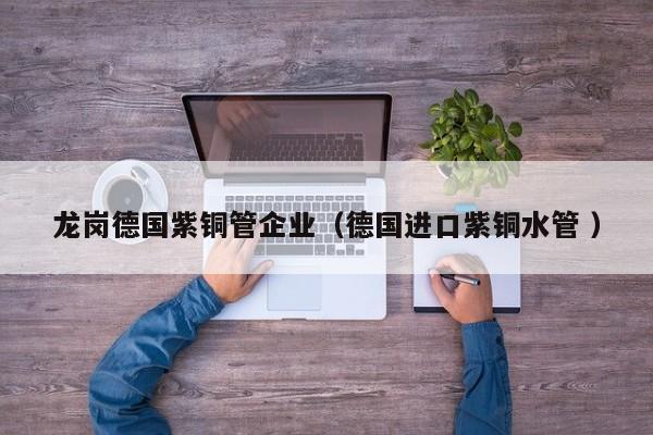 龍崗德國(guó)紫銅管企業(yè)（德國(guó)進(jìn)口紫銅水管 ）