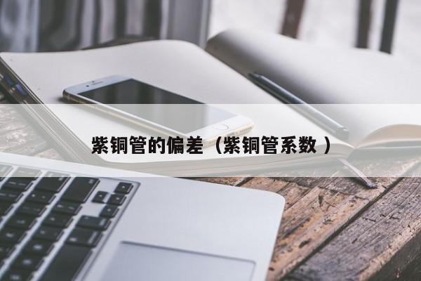 紫銅管的偏差（紫銅管系數(shù) ）