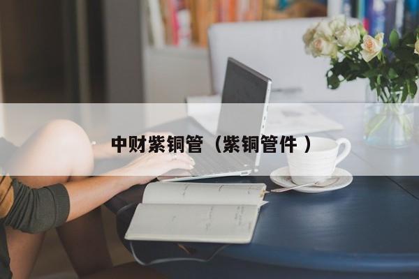 中財紫銅管（紫銅管件 ）