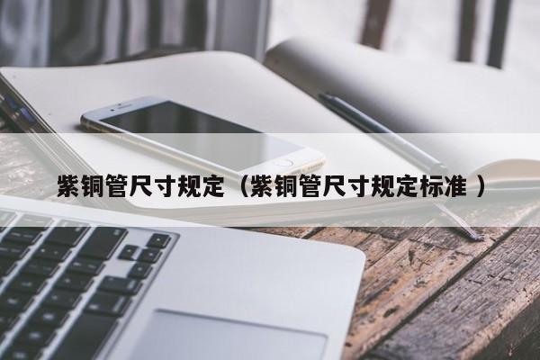 紫銅管尺寸規(guī)定（紫銅管尺寸規(guī)定標(biāo)準(zhǔn) ）