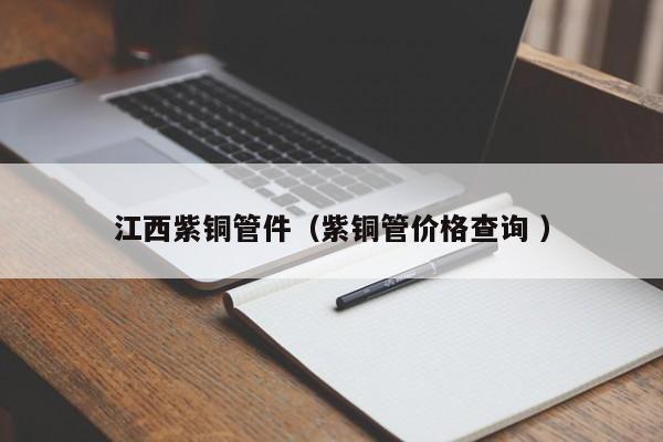 江西紫銅管件（紫銅管價格查詢 ）