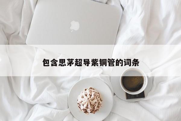 包含思茅超導(dǎo)紫銅管的詞條