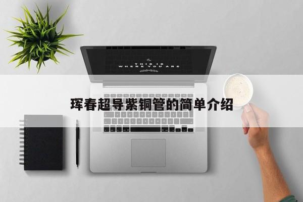 琿春超導(dǎo)紫銅管的簡(jiǎn)單介紹