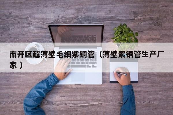 南開區(qū)超薄壁毛細紫銅管（薄壁紫銅管生產廠家 ）