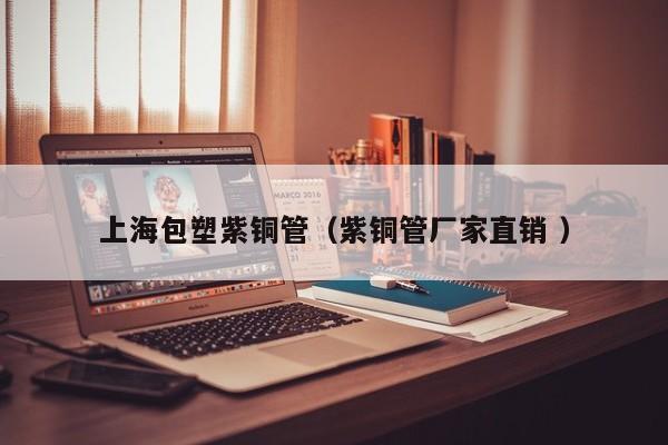 上海包塑紫銅管（紫銅管廠家直銷 ）