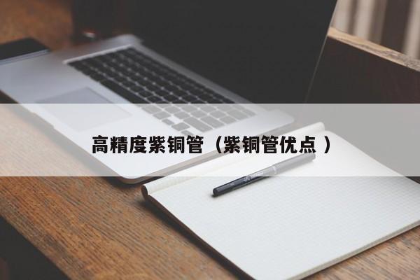 高精度紫銅管（紫銅管優(yōu)點 ）