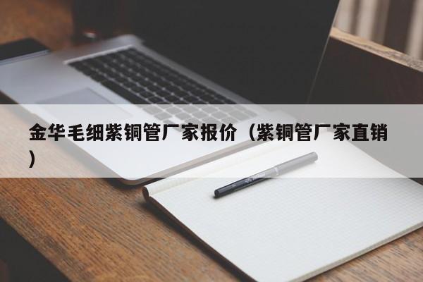金華毛細紫銅管廠家報價（紫銅管廠家直銷 ）