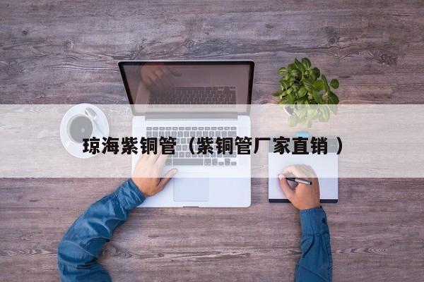 瓊海紫銅管（紫銅管廠家直銷 ）