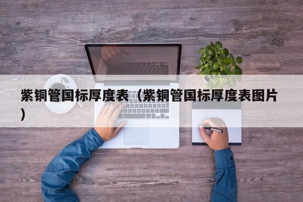 紫銅管國標厚度表（紫銅管國標厚度表圖片 ）