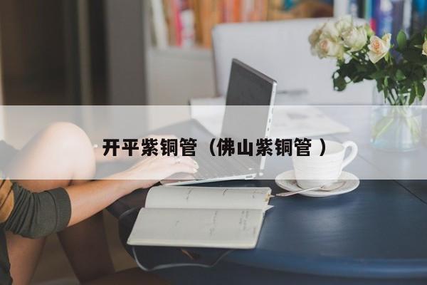 開平紫銅管（佛山紫銅管 ）