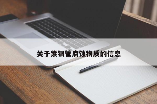 關(guān)于紫銅管腐蝕物質(zhì)的信息