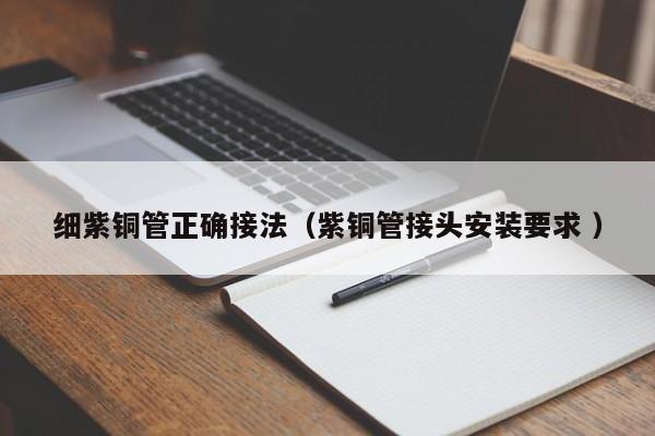 細(xì)紫銅管正確接法（紫銅管接頭安裝要求 ）