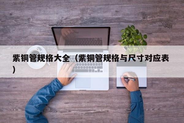 紫銅管規(guī)格大全（紫銅管規(guī)格與尺寸對應(yīng)表 ）