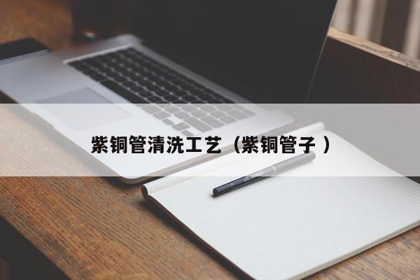 紫銅管清洗工藝（紫銅管子 ）