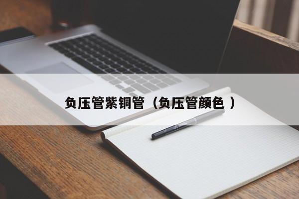 負壓管紫銅管（負壓管顏色 ）