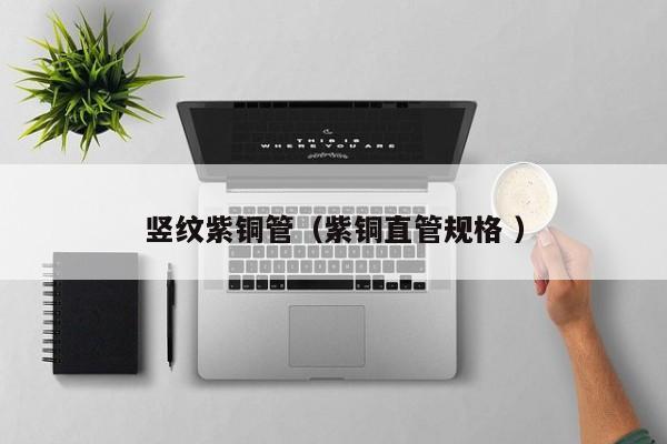 豎紋紫銅管（紫銅直管規(guī)格 ）