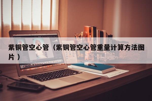 紫銅管空心管（紫銅管空心管重量計算方法圖片 ）