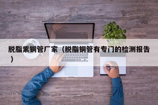 脫脂紫銅管廠家（脫脂銅管有專門的檢測(cè)報(bào)告 ）