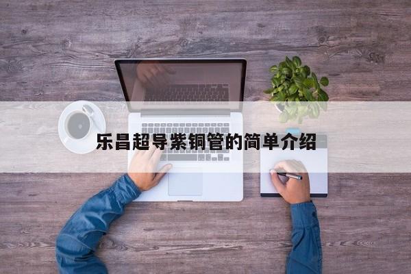 樂昌超導(dǎo)紫銅管的簡單介紹