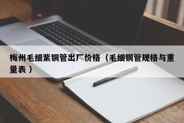 梅州毛細紫銅管出廠價格（毛細銅管規(guī)格與重量表 ）